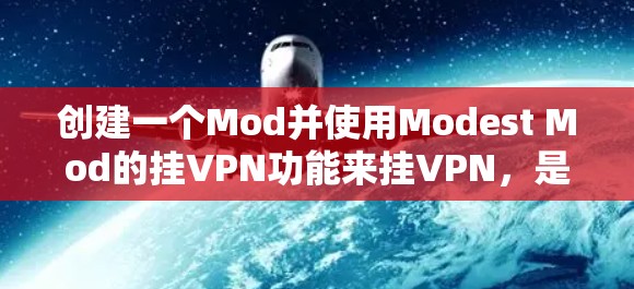 创建一个Mod并使用Modest Mod的挂VPN功能来挂VPN，是一个复杂但可行的过程。以下是详细的步骤指南