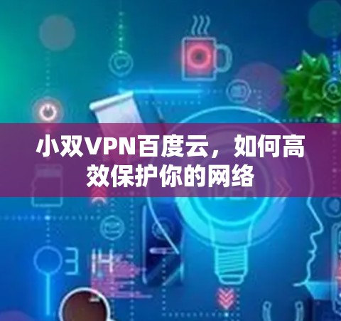 小双VPN百度云，如何高效保护你的网络