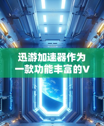 迅游加速器作为一款功能丰富的VPN软件,提供了多种VPN流量解决方案,包括普通VPN、云VPN、即时通讯VPN等。以下是关于迅游加速器的详细分析