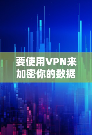 要使用VPN来加密你的数据,以下是一步步的指南
