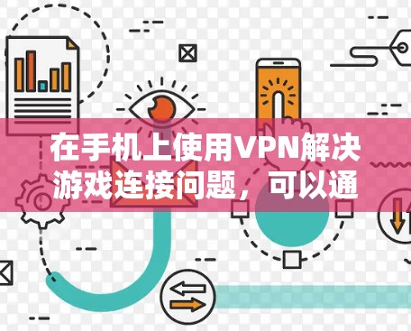 在手机上使用VPN解决游戏连接问题，可以通过以下步骤逐步实现