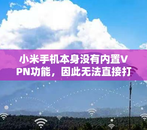 小米手机本身没有内置VPN功能,因此无法直接打开或使用VPN软件。为了实现VPN,通常需要依赖第三方软件或VPN服务。以下是一些推荐的解决方案