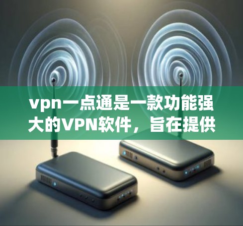 vpn一点通是一款功能强大的VPN软件,旨在提供安全、高效的网络连接。以下是一个详细的使用教程,帮助您顺利使用vpn一点通
