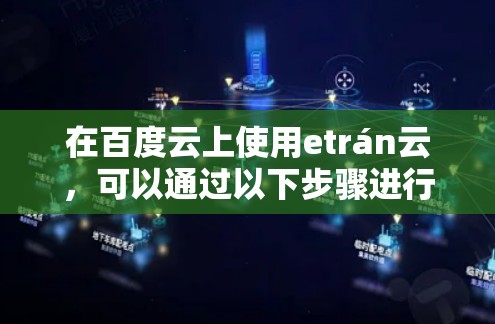 在百度云上使用etrán云，可以通过以下步骤进行操作