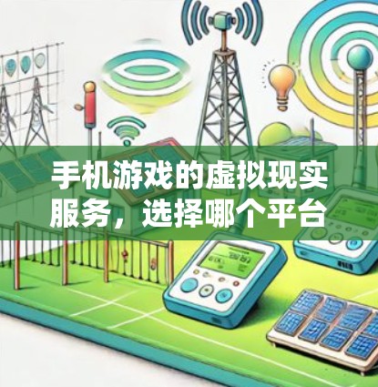 手机游戏的虚拟现实服务,选择哪个平台更值得考虑?