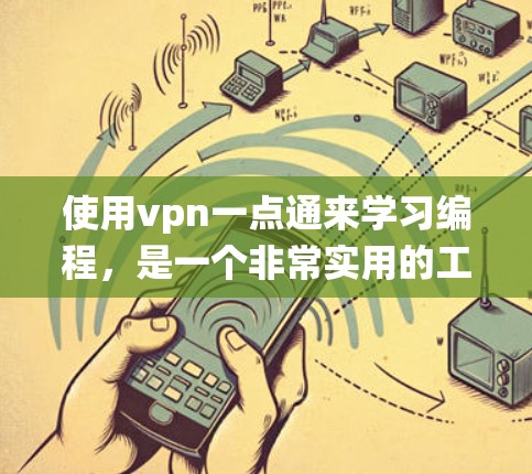 使用vpn一点通来学习编程，是一个非常实用的工具，可以帮助你系统地学习Python和多种其他编程语言。以下是一个详细的使用指南，帮助你高效地利用这一工具