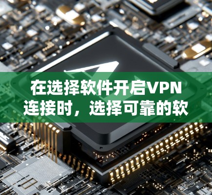 在选择软件开启VPN连接时，选择可靠的软件非常重要，以确保安全和隐私。以下是一些可以信任的软件推荐和方法