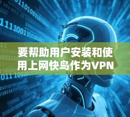 要帮助用户安装和使用上网快鸟作为VPN软件,请按以下步骤操作
