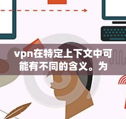 vpn在特定上下文中可能有不同的含义。为了全面理解vpn感兴趣流的作用，以下是一些可能的解释和分析