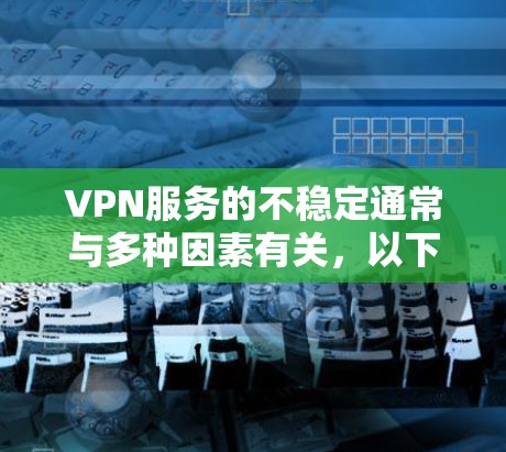 VPN服务的不稳定通常与多种因素有关，以下是一些可能的原因