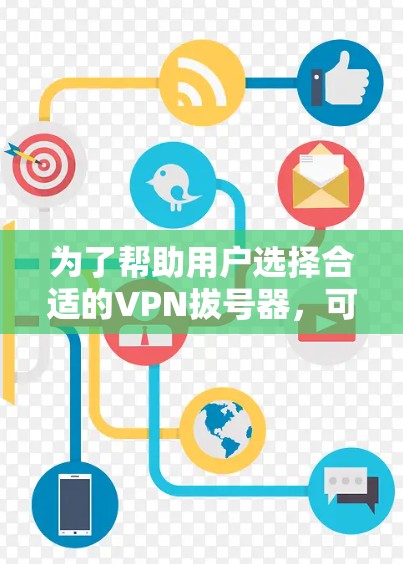 为了帮助用户选择合适的VPN拔号器,可以按照以下步骤进行