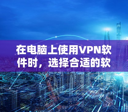 在电脑上使用VPN软件时,选择合适的软件非常重要。以下是一些常见的好用的电脑VPN软件推荐