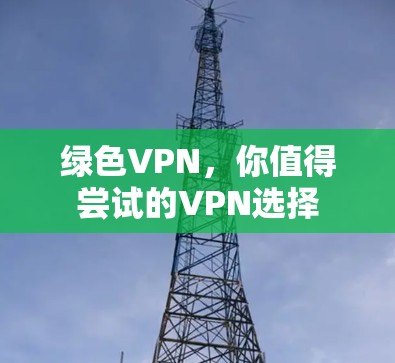 绿色VPN，你值得尝试的VPN选择