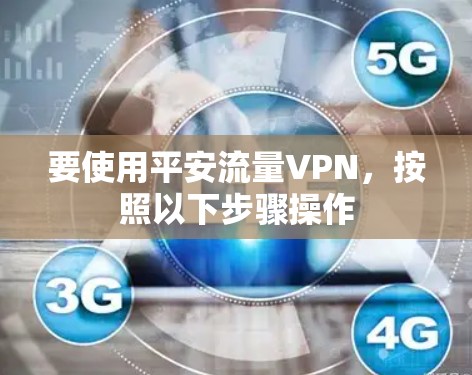 要使用平安流量VPN，按照以下步骤操作