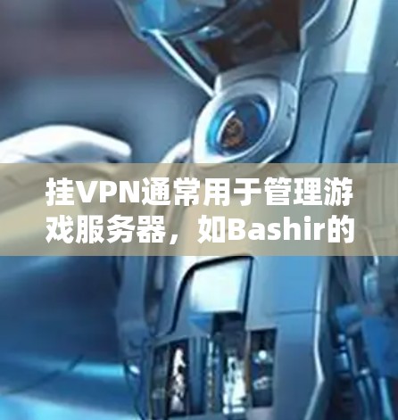 挂VPN通常用于管理游戏服务器，如Bashir的挂VPN服务器功能，而不是用于游戏登录。挂VPN不会直接导致游戏无法登录
