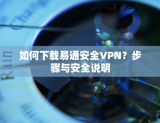 如何下载易通安全VPN？步骤与安全说明