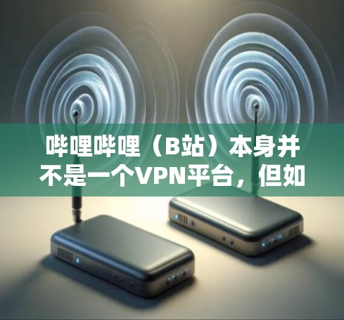 哔哩哔哩（B站）本身并不是一个VPN平台，但如果你想在哔哩哔哩上使用VPN来更高效地观看内容，是可以的！以下是使用哔哩哔哩VPN的步骤