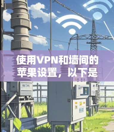使用VPN和墙间的苹果设置，以下是详细的步骤指南