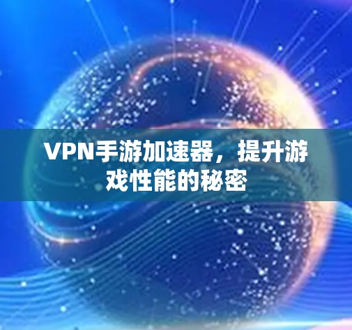 VPN手游加速器，提升游戏性能的秘密