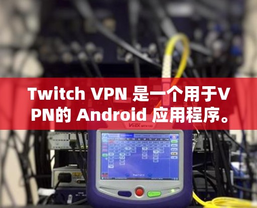 Twitch VPN 是一个用于VPN的 Android 应用程序。它允许用户在手机上进行VPN连接，提供安全、私密和可靠的信息传输。Twitch VPN 的客户端通常包括以下主要功能