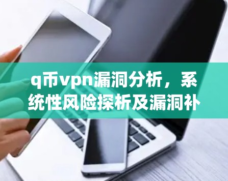 q币vpn漏洞分析,系统性风险探析及漏洞补丁策略 q币vpn漏洞分析,系统性风险探析及漏洞补丁策略