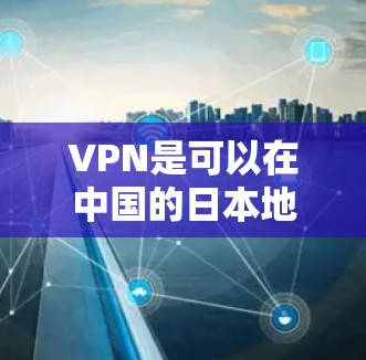 VPN是可以在中国的日本地区观看电影、电视剧、游戏等的。以下是使用VPN在日本观看内容的步骤