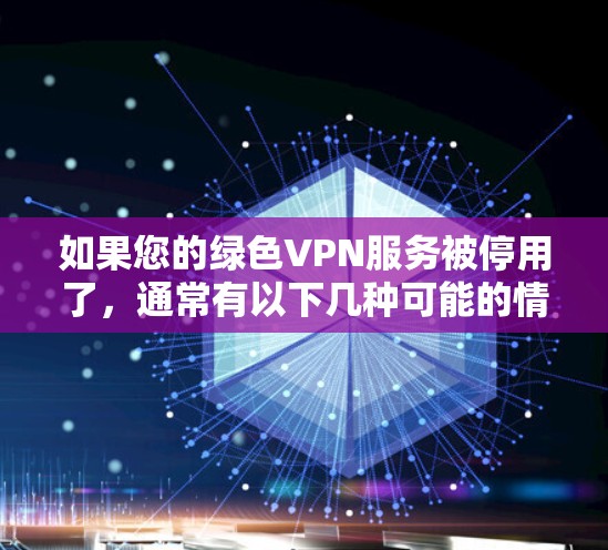 如果您的绿色VPN服务被停用了，通常有以下几种可能的情况，您可以按照以下步骤进行处理
