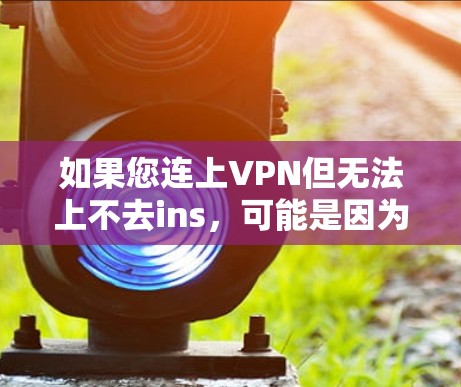 如果您连上VPN但无法上不去ins,可能是因为以下原因