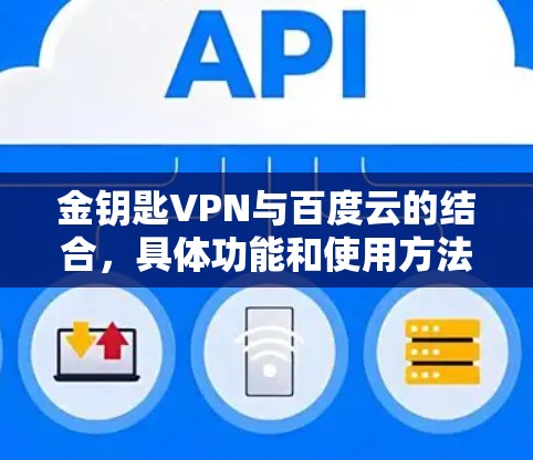 金钥匙VPN与百度云的结合,具体功能和使用方法如下