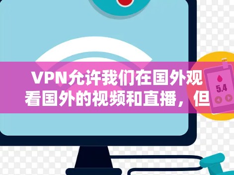 VPN允许我们在国外观看国外的视频和直播，但其使用和操作可能存在多种限制和挑战。以下是逐步的解释和解决方案