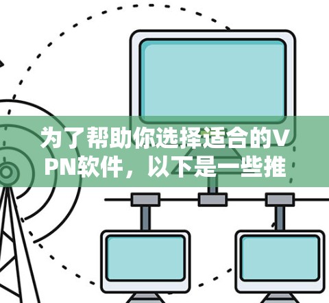 为了帮助你选择适合的VPN软件，以下是一些推荐，根据你的需求和预算来决定