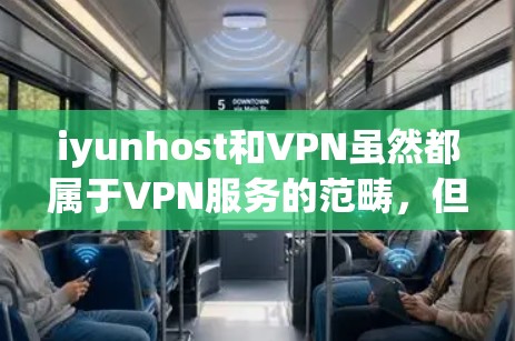 iyunhost和VPN虽然都属于VPN服务的范畴,但它们在多个方面存在差异,具体如下