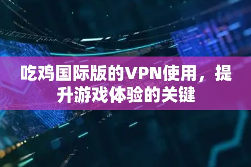 吃鸡国际版的VPN使用,提升游戏体验的关键