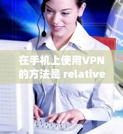 在手机上使用VPN的方法是 relatively straightforward,但具体步骤可能会因使用的具体软件或平台而有所不同。以下是通用的使用步骤,您可以根据自己的设备和配置进行调整 在手机上使用VPN的方法是 relatively straightforward,但具体步骤可能会因使用的具体软件或平台而有所不同。以下是通用的使用步骤,您可以根据自己的设备和配置进行调整