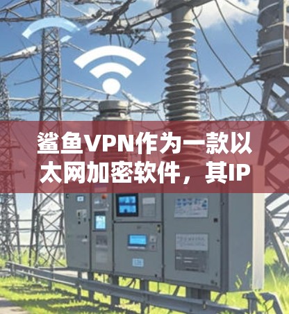 鲨鱼VPN作为一款以太网加密软件,其IP处理方式主要分为静态IP和动态IP两种。以下是详细的分析