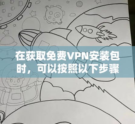 在获取免费VPN安装包时，可以按照以下步骤进行操作