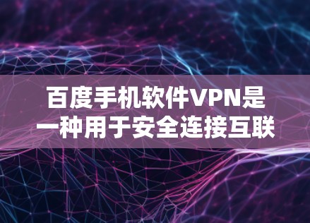 百度手机软件VPN是一种用于安全连接互联网的手机应用,专为用户设计,提供高效、安全的VPN连接体验。以下是详细的步骤和信息 百度手机软件VPN是一种用于安全连接互联网的手机应用,专为用户设计,提供高效、安全的VPN连接体验。以下是详细的步骤和信息
