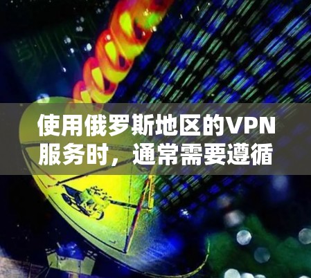 使用俄罗斯地区的VPN服务时，通常需要遵循当地的网络和法规。以下是一些关键点和建议，帮助您更好地使用俄罗斯地区的VPN服务