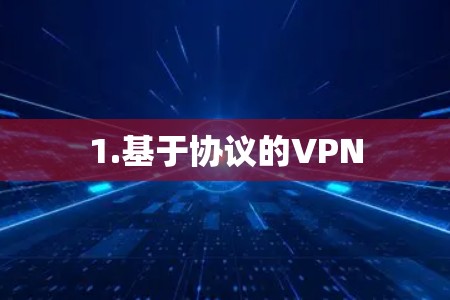 1.基于协议的VPN