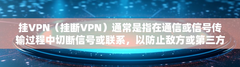挂VPN(挂断VPN)通常是指在通信或信号传输过程中切断信号或联系,以防止敌方或第三方通过这些信号获取情报或信息。在战地环境下,挂VPN可能会被用来保护自己的通信网络、通讯设备或信息安全