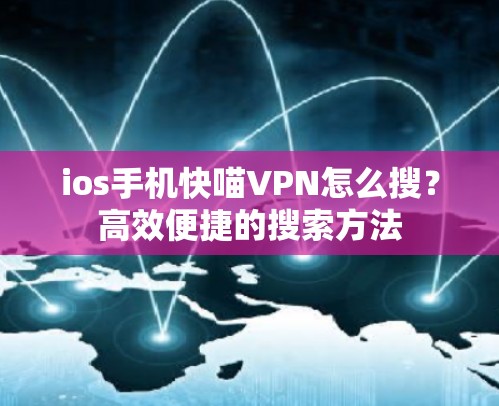 ios手机快喵VPN怎么搜?高效便捷的搜索方法