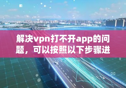 解决vpn打不开app的问题，可以按照以下步骤进行