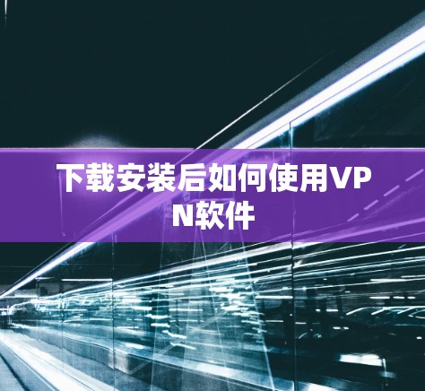 下载安装后如何使用VPN软件