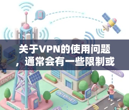 关于VPN的使用问题,通常会有一些限制或限制条件,具体取决于使用的工具和功能。以下是一些常见的限制和建议