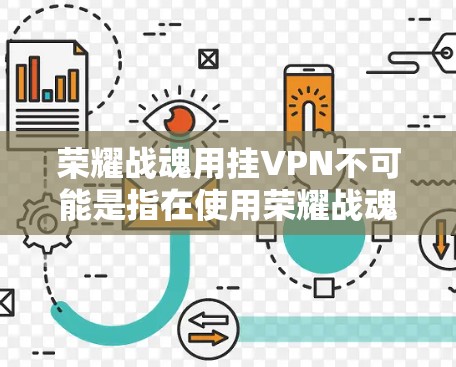 荣耀战魂用挂VPN不可能是指在使用荣耀战魂游戏时，遇到挂VPN问题，或者对使用挂VPN感到不适应。挂VPN通常用于解决网络不稳定、延迟过长或其他网络问题，但并不能真正改变游戏本身的体验