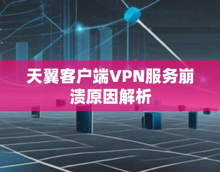 天翼客户端VPN服务崩溃原因解析