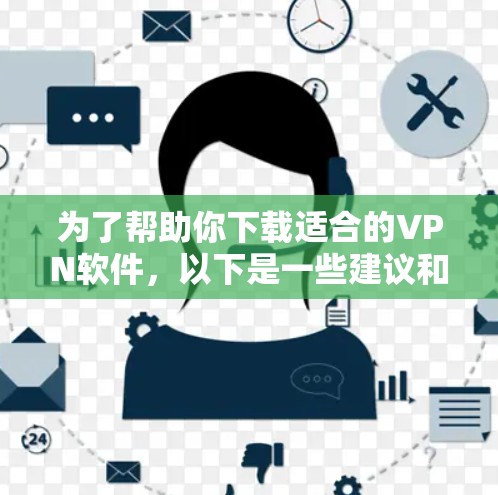为了帮助你下载适合的VPN软件，以下是一些建议和步骤