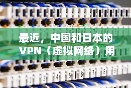 最近,中国和日本的 VPN(虚拟网络)用户数量都有所增加,尤其是在抖音和快手这样的视频平台上,很多用户开始关注VPN直播。以下是关于VPN日本怎么看片的详细介绍