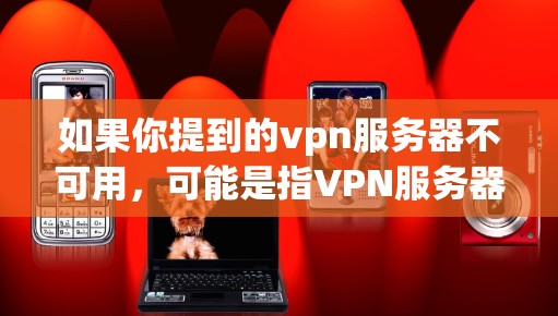 如果你提到的vpn服务器不可用，可能是指VPN服务器无法连接或服务出现问题。以下是一些建议，帮助你解决这种情况