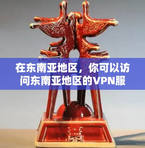 在东南亚地区，你可以访问东南亚地区的VPN服务，这些服务通常由当地或国际的VPN公司提供。以下是一些主要的东南亚地区VPN服务